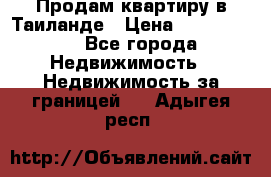 Продам квартиру в Таиланде › Цена ­ 3 500 000 - Все города Недвижимость » Недвижимость за границей   . Адыгея респ.